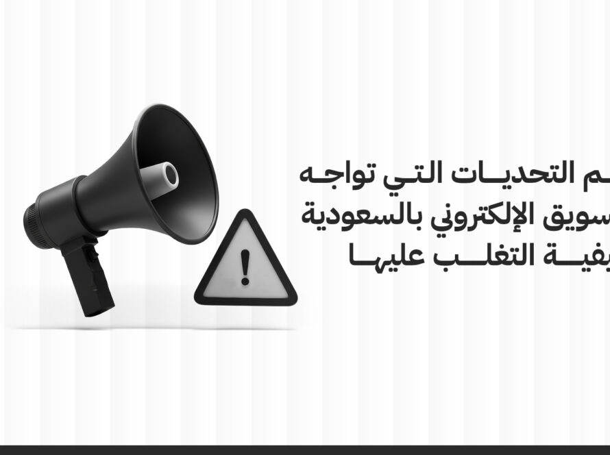 أهم التحديات التي تواجه التسويق الإلكتروني بالسعودية وكيفية التغلب عليها.