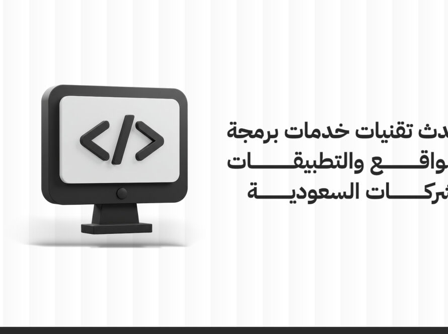 أحدث تقنيات خدمات برمجة المواقع والتطبيقات للشركات السعودية