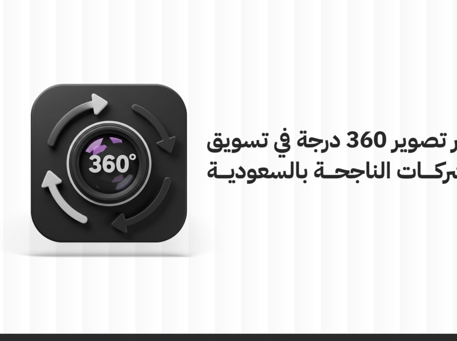 دور التسويق بالفيديو تصوير 360 درجة في تسويق الشركات الناجحة بالسعودية