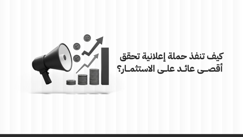 كيف تنفذ حملة إعلانية تحقق أقصى عائد على الاستثمار؟