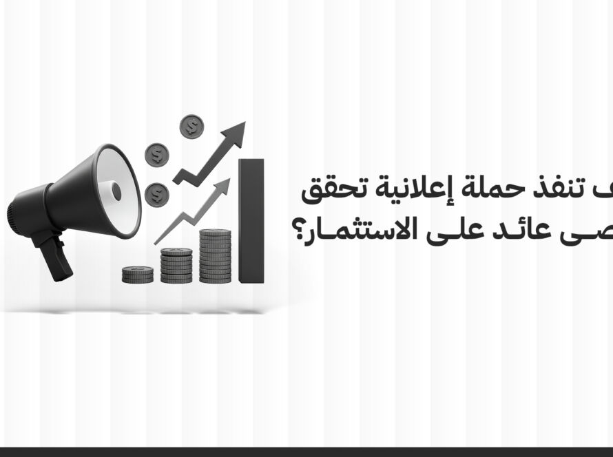 كيف تنفذ حملة إعلانية تحقق أقصى عائد على الاستثمار؟