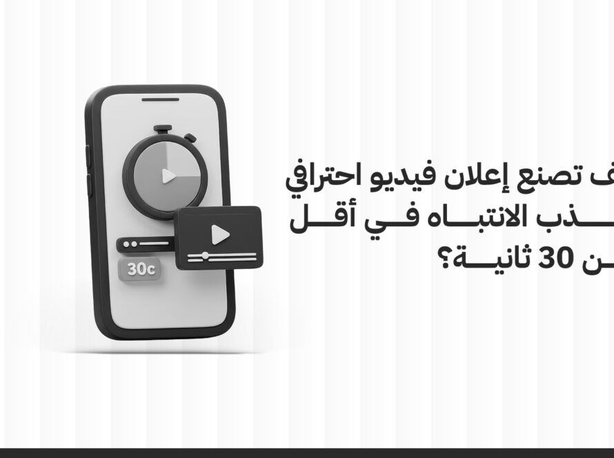 كيف تصنع إعلان فيديو احترافي يجذب الانتباه في أقل من 30 ثانية؟