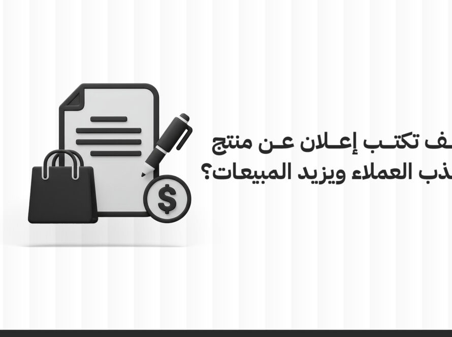 كيف تكتب اعلان عن منتج يجذب العملاء ويزيد المبيعات؟ دليل عملي وفعّال