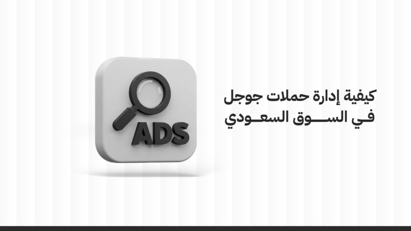كيفية إدارة حملات جوجل في السوق السعودي بفعالية