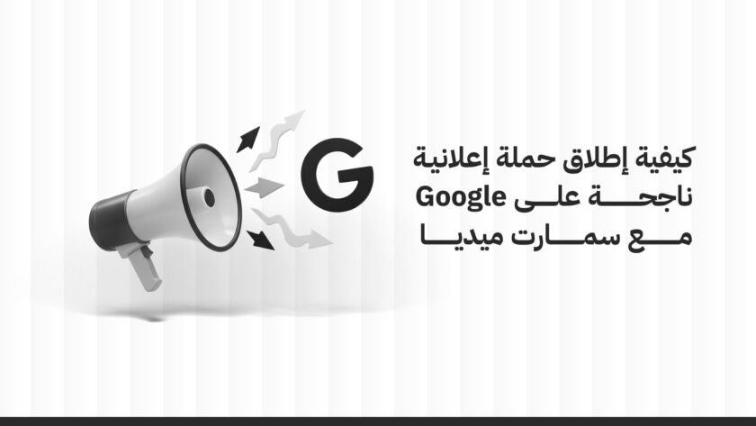 كيفية إطلاق حملة إعلانية ناجحة على Google مع سمارت ميديا السعودية