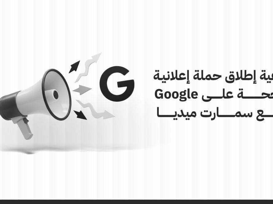 كيفية إطلاق حملة إعلانية ناجحة على Google مع سمارت ميديا السعودية
