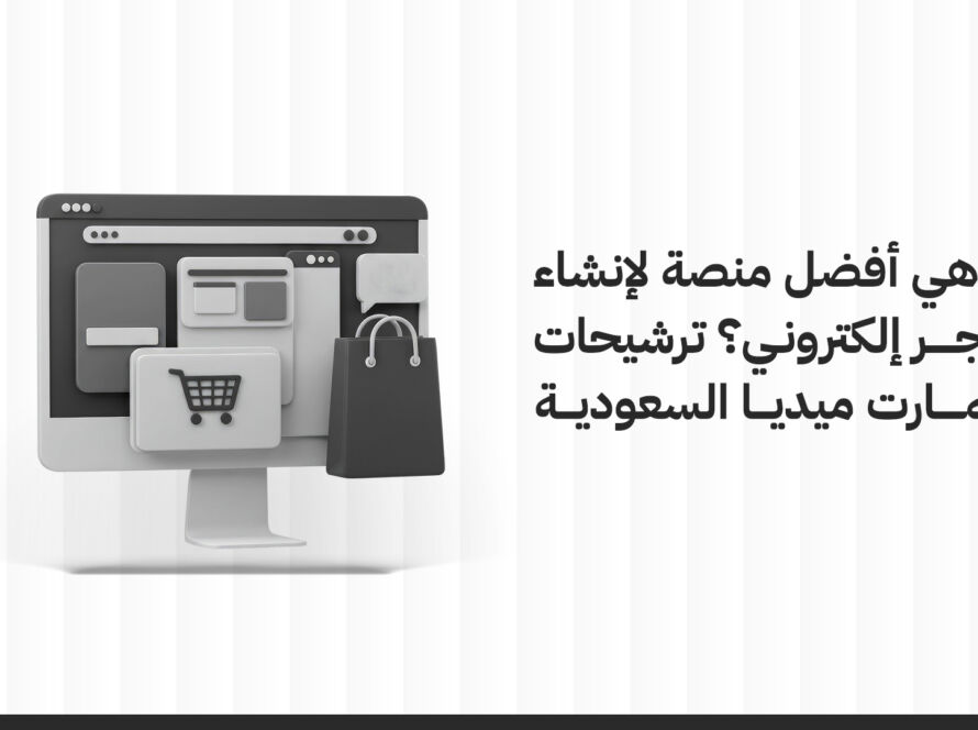 ما هي أفضل منصة لإنشاء متجر إلكتروني؟ ترشيحات سمارت ميديا السعودية