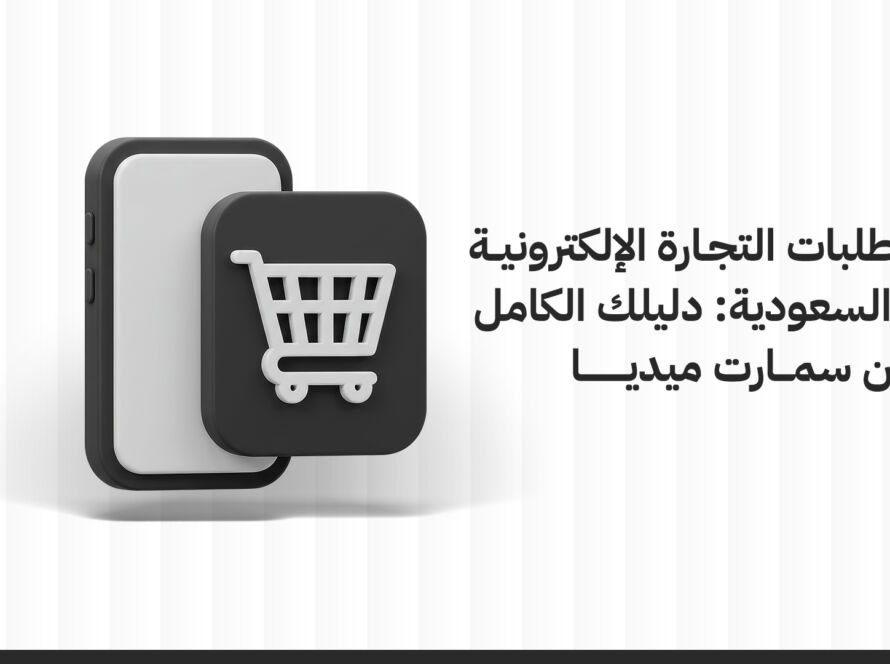 متطلبات التجارة الإلكترونية في السعودية: دليلك الكامل من سمارت ميديا
