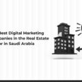 The Best Digital Marketing Companies in the Real Estate Sector in Saudi Arabia