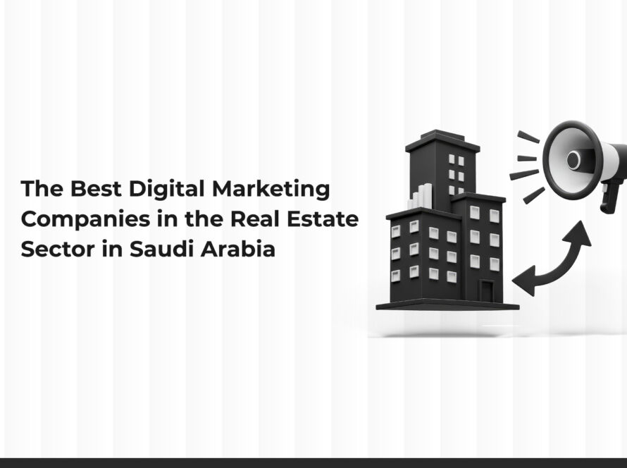 The Best Digital Marketing Companies in the Real Estate Sector in Saudi Arabia