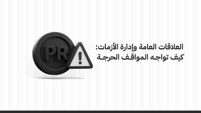 العلاقات العامة وإدارة الأزمات: كيف تواجه المواقف الحرجة