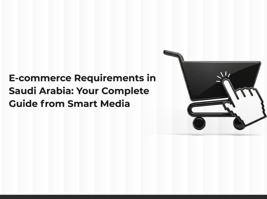 E-Commerce Requirements in Saudi Arabia: Your Complete Guide by Smart Media