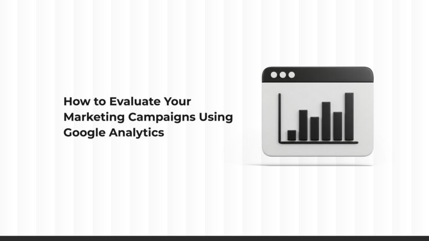 How to Evaluate the Performance of Your Marketing Campaigns Using Google Analytics