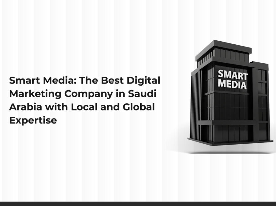Smart Media: The Best Digital Marketing Company in Saudi Arabia with Local and Global Expertise