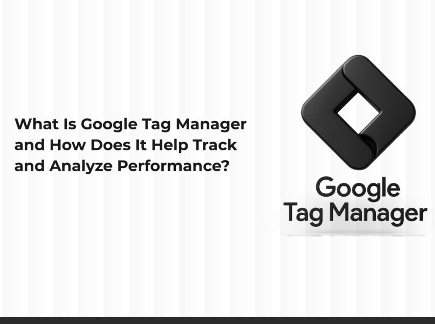 What Is Google Tag Manager? And How Does It Help Track and Analyze Performance?