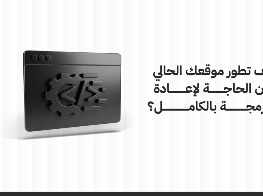 كيفية تطوير المواقع الالكترونية دون الحاجة لإعادة البرمجة بالكامل؟